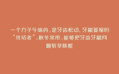 一个方子4味药,是牙齿松动、牙龈萎缩的“终结者”,秋冬常用,能够把牙齿牙龈问题斩草除根!