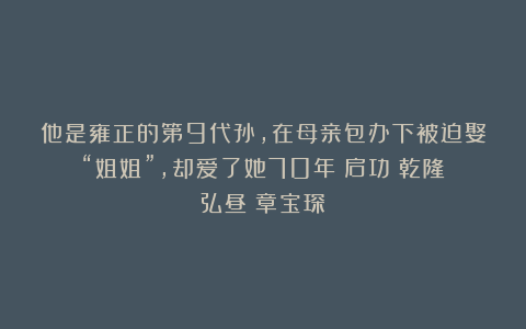 他是雍正的第9代孙,在母亲包办下被迫娶“姐姐”,却爱了她70年|启功|乾隆|弘昼|章宝琛