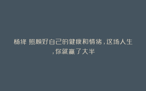 杨绛:照顾好自己的健康和情绪,这场人生,你就赢了大半