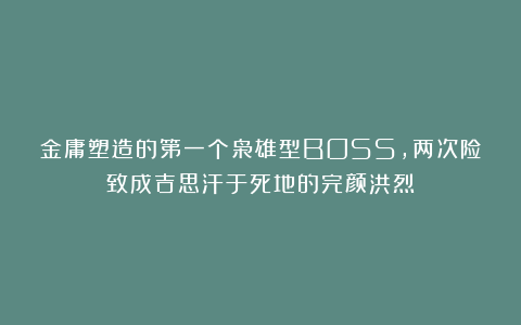 金庸塑造的第一个枭雄型BOSS,两次险致成吉思汗于死地的完颜洪烈