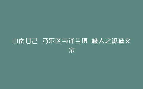 山南02 乃东区与泽当镇 藏人之源藏文宗