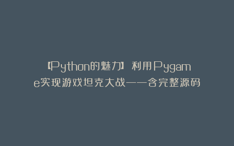 【Python的魅力】:利用Pygame实现游戏坦克大战——含完整源码