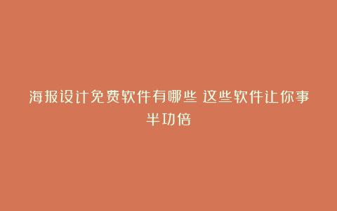 海报设计免费软件有哪些?这些软件让你事半功倍