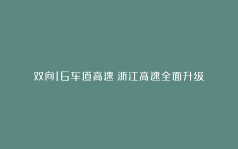 双向16车道高速!浙江高速全面升级?