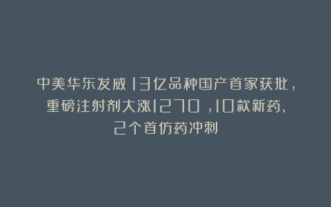 中美华东发威!13亿品种国产首家获批,重磅注射剂大涨1270%,10款新药、2个首仿药冲刺