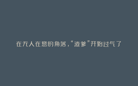 在无人在意的角落,“渣爹”开始过气了?