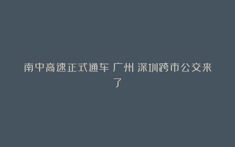 南中高速正式通车!广州⇄深圳跨市公交来了→