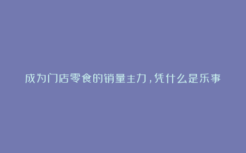 成为门店零食的销量主力,凭什么是乐事?