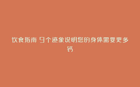 饮食指南:9个迹象说明您的身体需要更多钙