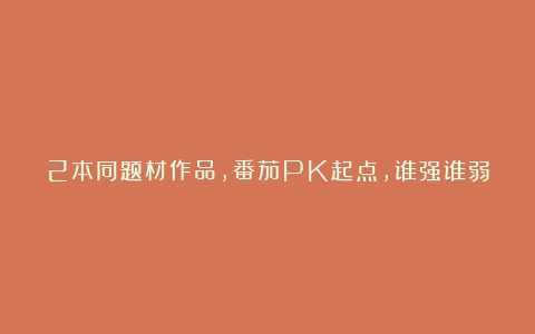 2本同题材作品,番茄PK起点,谁强谁弱