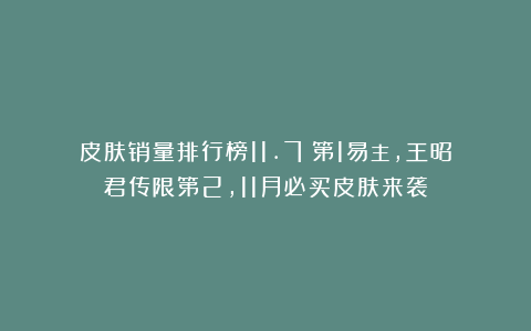 皮肤销量排行榜11.7:第1易主,王昭君传限第2,11月必买皮肤来袭
