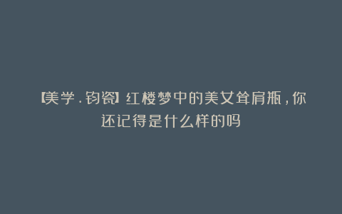 【美学.钧瓷】红楼梦中的美女耸肩瓶,你还记得是什么样的吗?