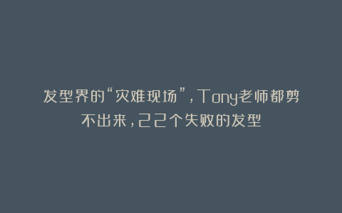 发型界的“灾难现场”,Tony老师都剪不出来,22个失败的发型