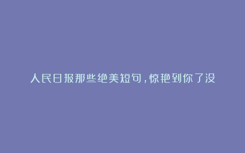 人民日报那些绝美短句,惊艳到你了没