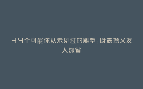 39个可能你从未见过的雕塑,既震撼又发人深省