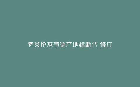老英伦本韦德产地标断代(修订)