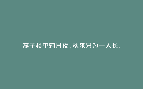 燕子楼中霜月夜,秋来只为一人长。