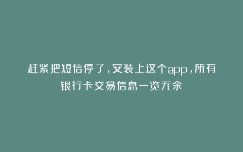 赶紧把短信停了,安装上这个app,所有银行卡交易信息一览无余