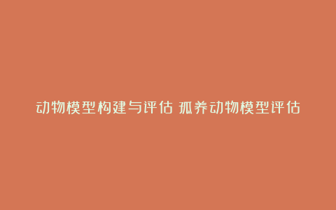 动物模型构建与评估丨孤养动物模型评估