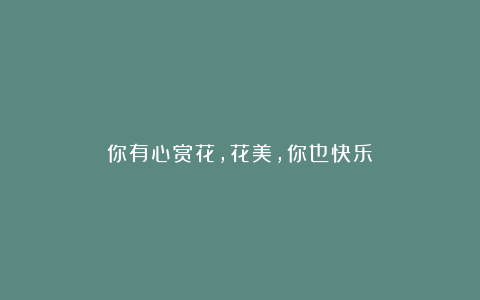 你有心赏花，花美，你也快乐