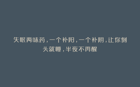 失眠两味药,一个补阳,一个补阴,让你倒头就睡,半夜不再醒!