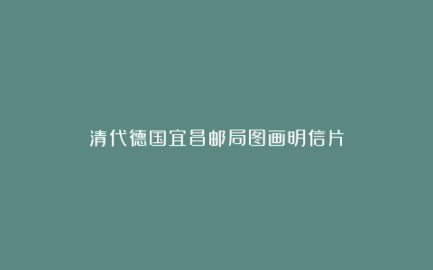 清代德国宜昌邮局图画明信片