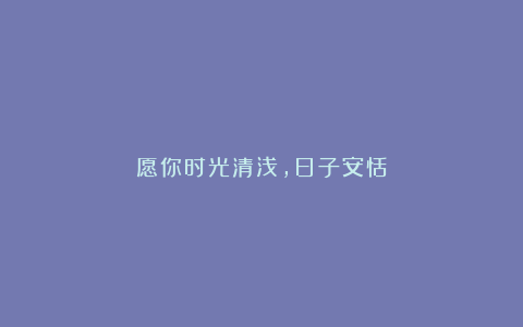 愿你时光清浅,日子安恬