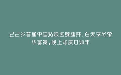 22岁普通中国姑娘远嫁迪拜,白天享尽荣华富贵,晚上却度日如年