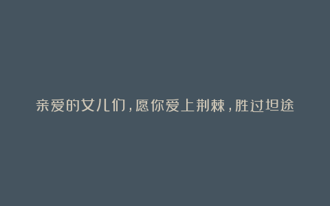 亲爱的女儿们,愿你爱上荆棘,胜过坦途