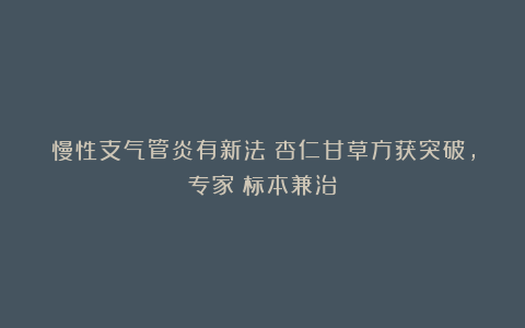 慢性支气管炎有新法!杏仁甘草方获突破,专家:标本兼治