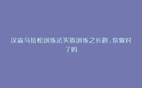 汉森马拉松训练法实质训练之长跑,你做对了吗?