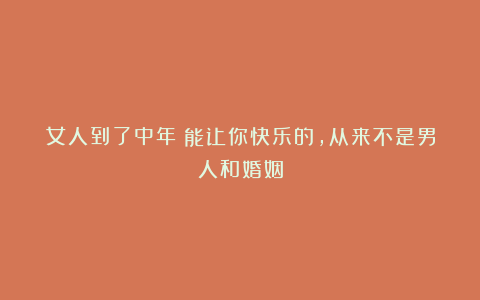 女人到了中年:能让你快乐的,从来不是男人和婚姻