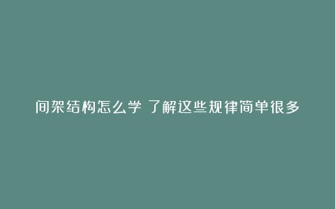 间架结构怎么学?了解这些规律简单很多