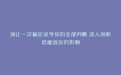 别让一次偏见误导你的全部判断:深入剖析恶魔效应的影响