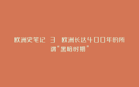 欧洲史笔记 3 :欧洲长达400年的所谓“黑暗时期”