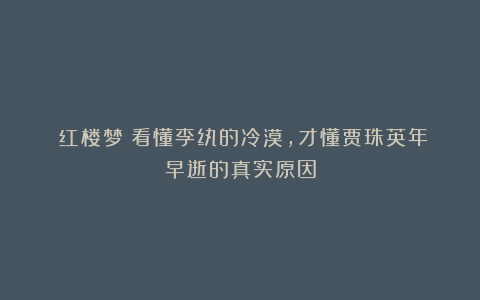 《红楼梦》看懂李纨的冷漠,才懂贾珠英年早逝的真实原因