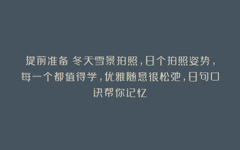 提前准备!冬天雪景拍照,8个拍照姿势,每一个都值得学,优雅随意很松弛,8句口诀帮你记忆