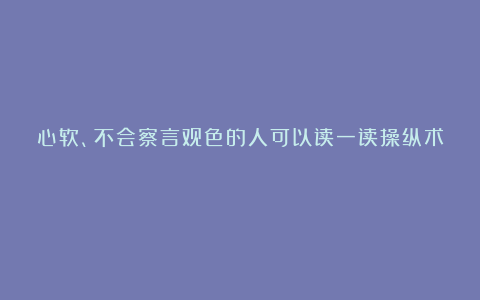 心软、不会察言观色的人可以读一读操纵术!