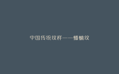 中国传统纹样——蟠螭纹