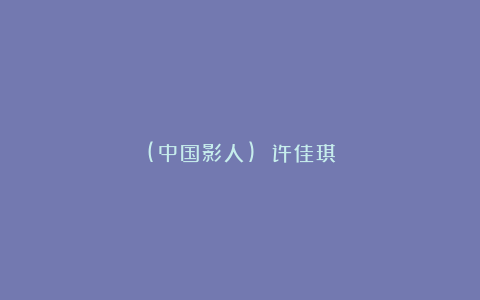 (中国影人) 许佳琪