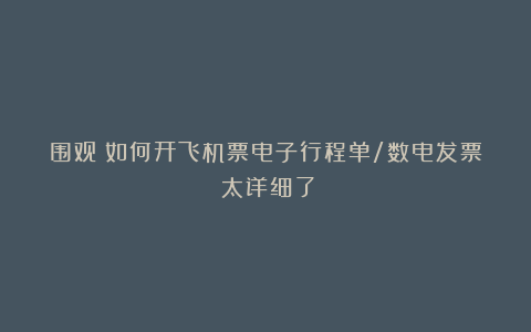 围观:如何开飞机票电子行程单/数电发票(太详细了)