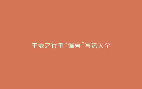 王羲之行书“偏旁”写法大全