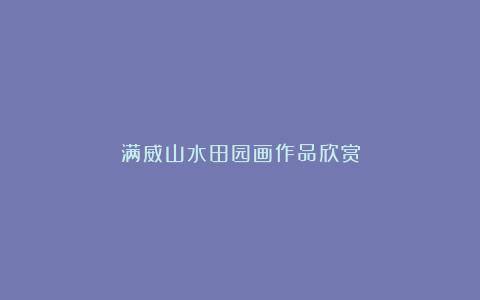 满威山水田园画作品欣赏