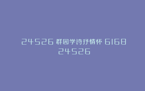 (24526)群园学诗抒情怀(6168)(24526)