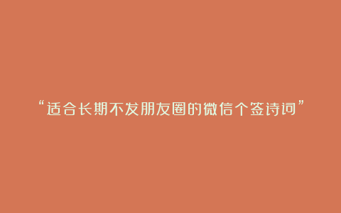 “适合长期不发朋友圈的微信个签诗词”