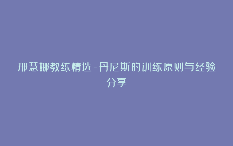 邢慧娜教练精选-丹尼斯的训练原则与经验分享
