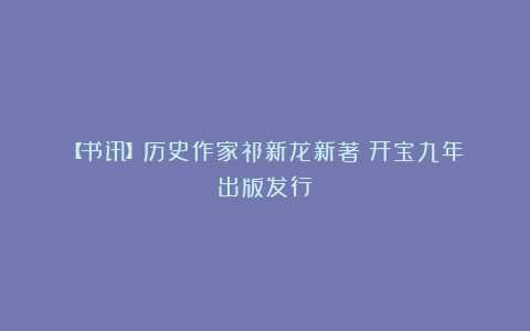 【书讯】历史作家祁新龙新著《开宝九年》出版发行