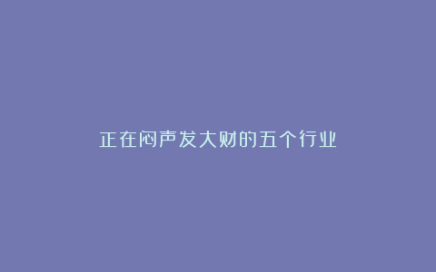 正在闷声发大财的五个行业