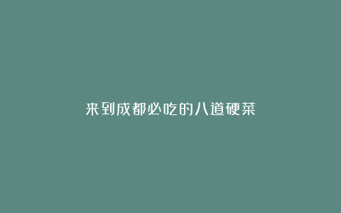 来到成都必吃的八道硬菜