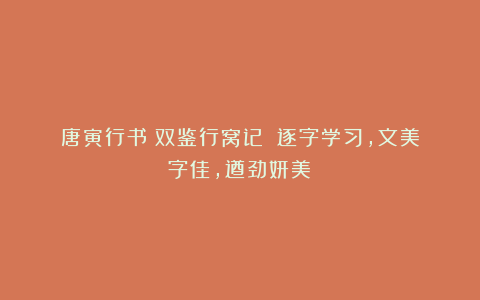 唐寅行书《双鉴行窝记》:逐字学习,文美字佳,遒劲妍美!